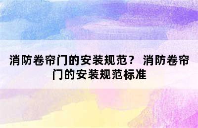 消防卷帘门的安装规范？ 消防卷帘门的安装规范标准